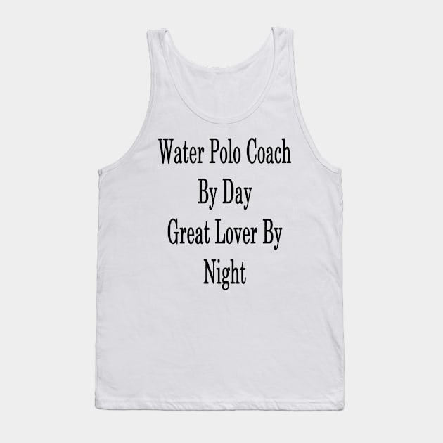 Water Polo Coach By Day Great Lover By Night Tank Top by supernova23